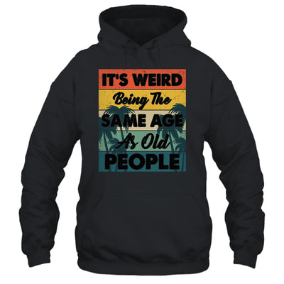 Its Weird Being Same Age As Old People Funny Saying Shirt & Hoodie | teecentury