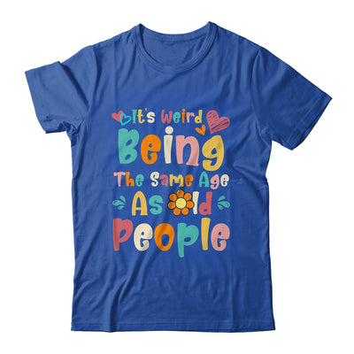 Its Weird Being The Same Age As Old People Funny Groovy Shirt & Tank Top | teecentury