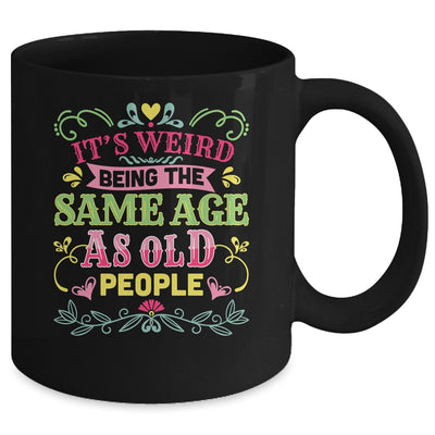Its Weird Being The Same Age As Old People Funny Sarcastic Mug | teecentury