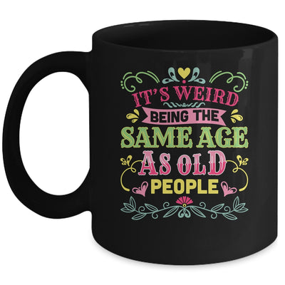 Its Weird Being The Same Age As Old People Funny Sarcastic Mug | teecentury