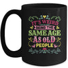 Its Weird Being The Same Age As Old People Funny Sarcastic Mug | teecentury