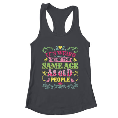 Its Weird Being The Same Age As Old People Funny Sarcastic Shirt & Tank Top | teecentury