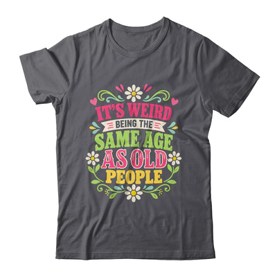 Its Weird Being The Same Age As Old People Sarcastic Funny Shirt & Tank Top | teecentury