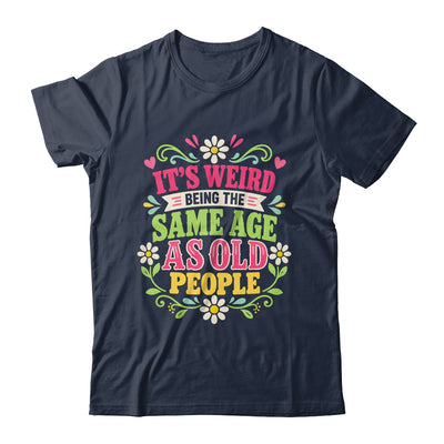 Its Weird Being The Same Age As Old People Sarcastic Funny Shirt & Tank Top | teecentury