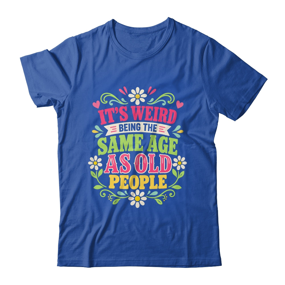 Its Weird Being The Same Age As Old People Sarcastic Funny Shirt & Tank Top | teecentury