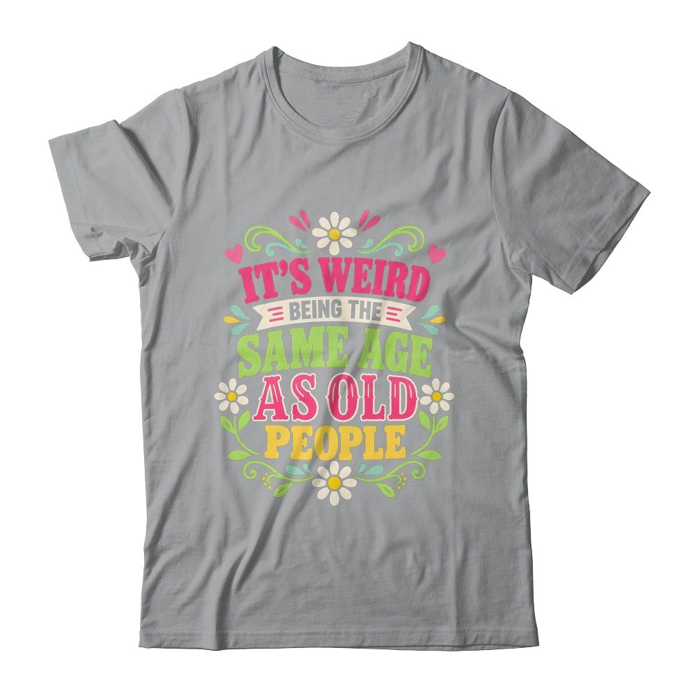 Its Weird Being The Same Age As Old People Sarcastic Funny Shirt & Tank Top | teecentury