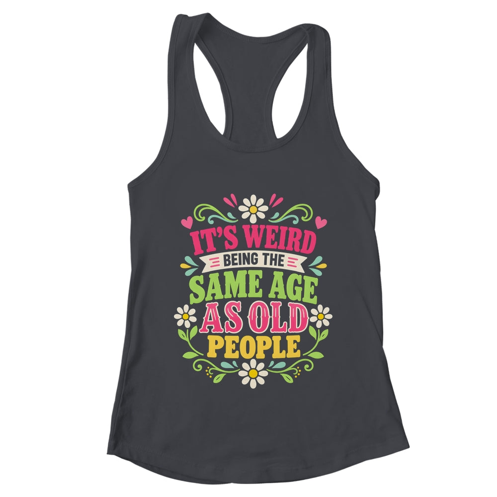 Its Weird Being The Same Age As Old People Sarcastic Funny Shirt & Tank Top | teecentury