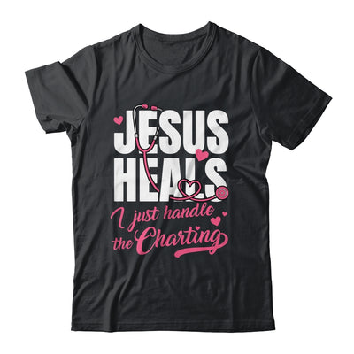 Jesus Heals I Just Handle The Charting Nurse Christian Women Shirt & Hoodie | teecentury