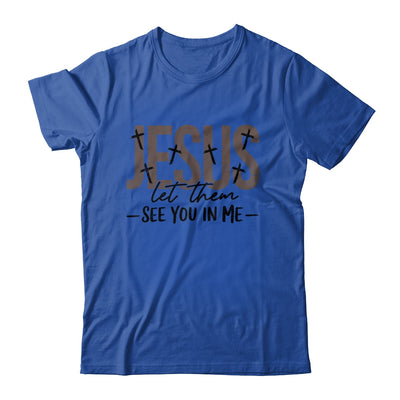Jesus Let Them See You In Me Christian Religious Bible Verse Shirt & Hoodie | teecentury