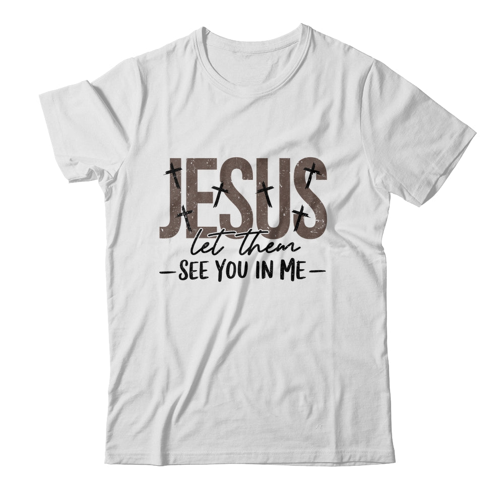 Jesus Let Them See You In Me Christian Religious Bible Verse Shirt & Hoodie | teecentury