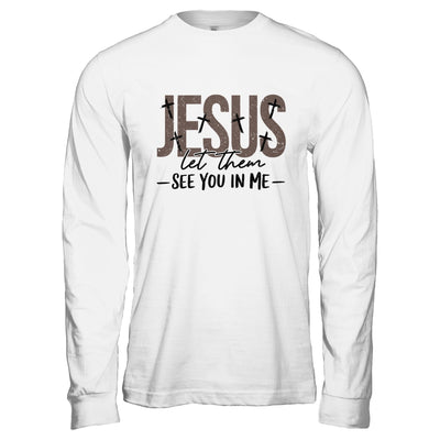 Jesus Let Them See You In Me Christian Religious Bible Verse Shirt & Hoodie | teecentury