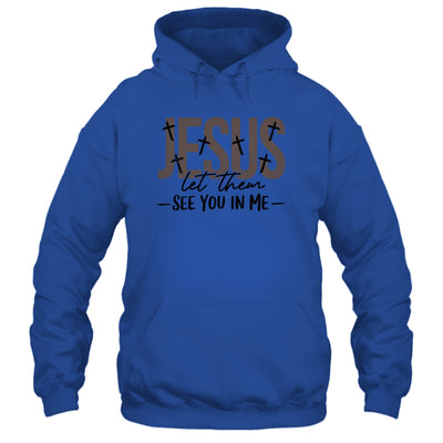 Jesus Let Them See You In Me Christian Religious Bible Verse Shirt & Hoodie | teecentury