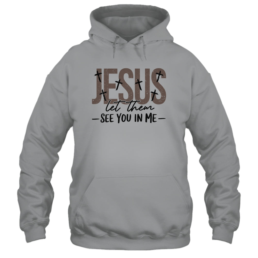 Jesus Let Them See You In Me Christian Religious Bible Verse Shirt & Hoodie | teecentury