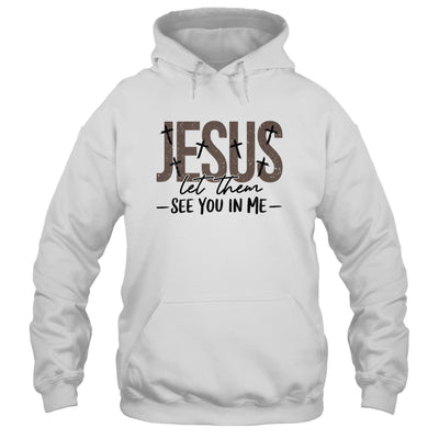 Jesus Let Them See You In Me Christian Religious Bible Verse Shirt & Hoodie | teecentury
