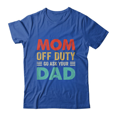 Mom Off Duty Go Ask Your Dad Funny Fathers Day Vintage Shirt & Tank Top | teecentury