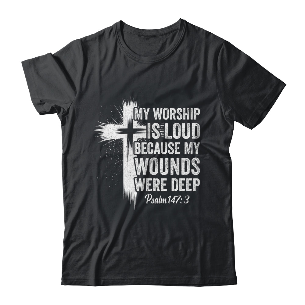 My Worship Is Loud Because My Wounds Were Deep Christian Shirt & Hoodie | teecentury