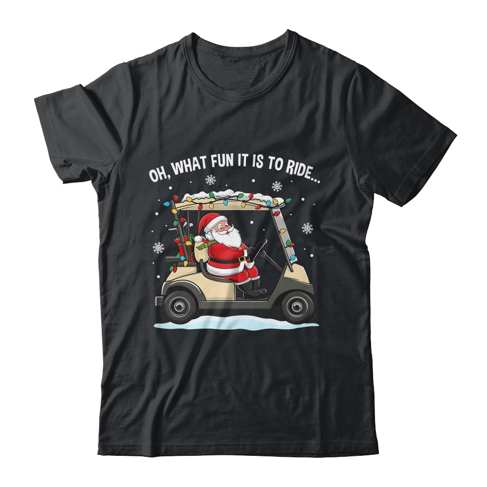 Oh What Fun Is It To Ride Santa Driving Golf Cart Christmas Shirt & Sweatshirt | teecentury