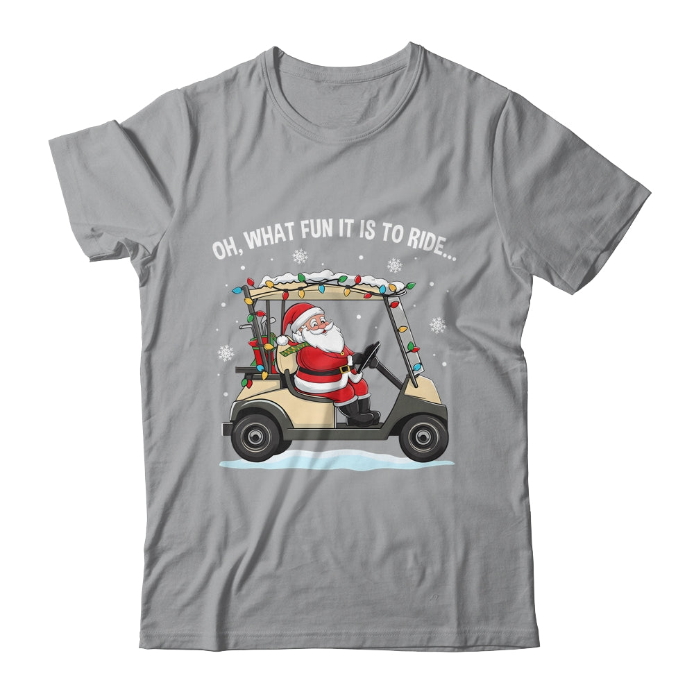 Oh What Fun Is It To Ride Santa Driving Golf Cart Christmas Shirt & Sweatshirt | teecentury
