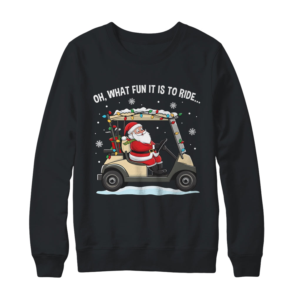 Oh What Fun Is It To Ride Santa Driving Golf Cart Christmas Shirt & Sweatshirt | teecentury