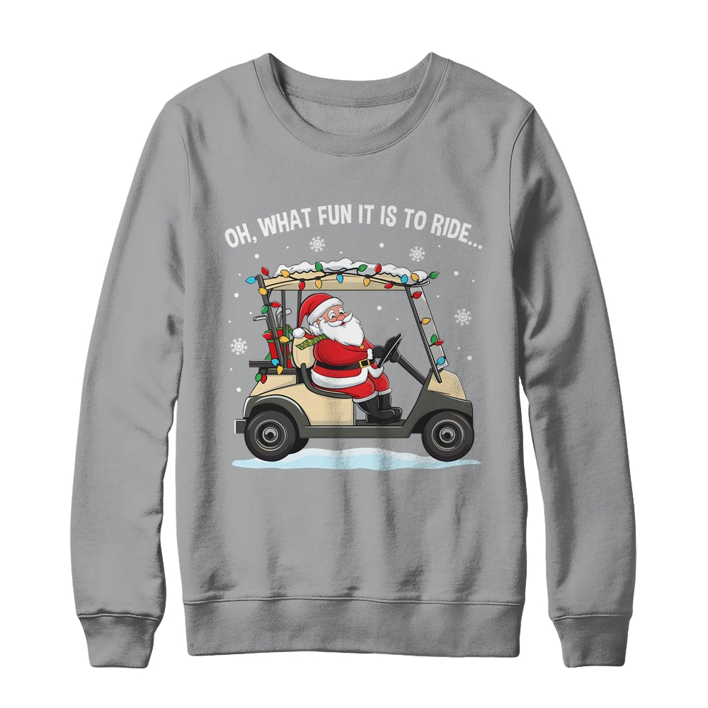Oh What Fun Is It To Ride Santa Driving Golf Cart Christmas Shirt & Sweatshirt | teecentury