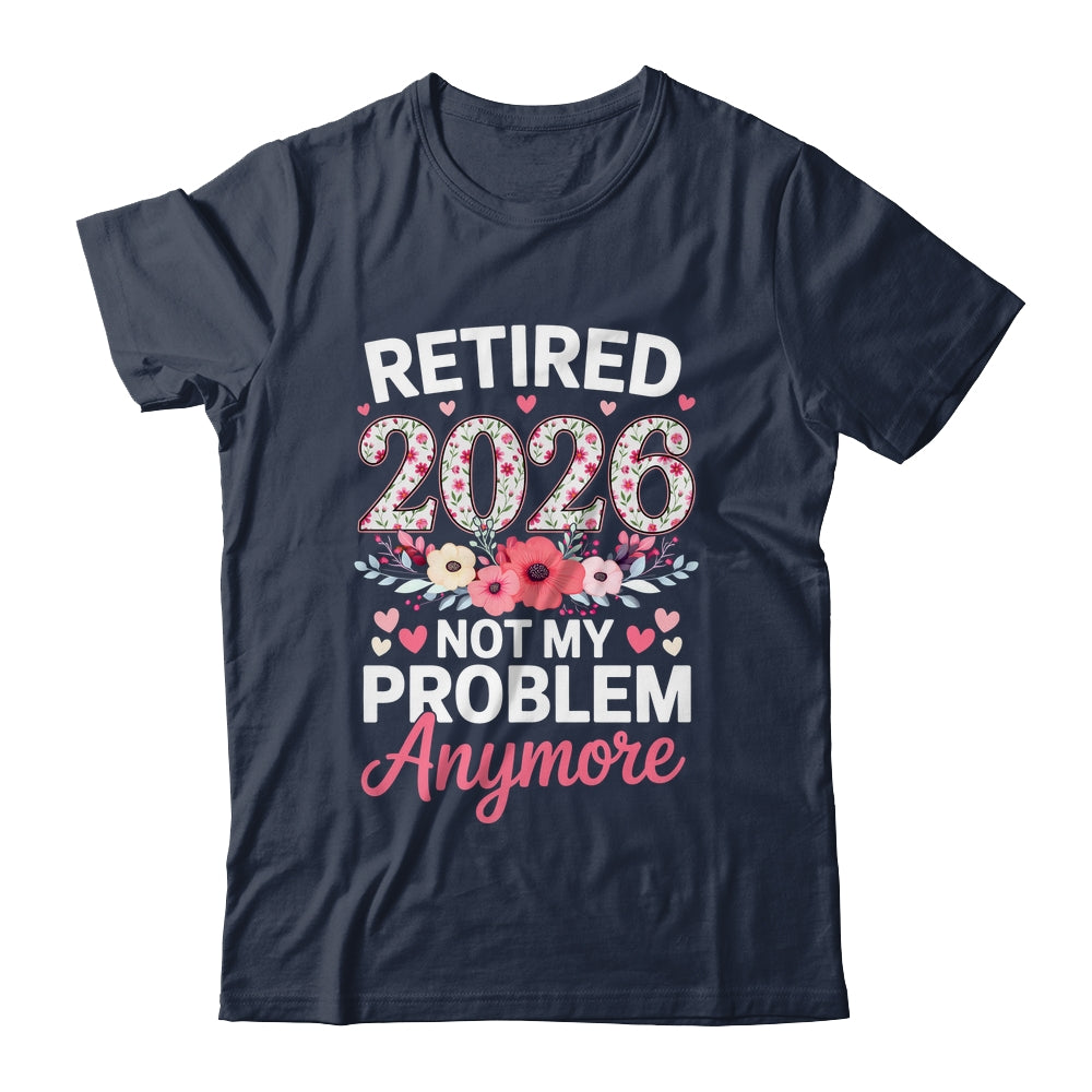 Retired 2026 Not My Problem Anymore Floral Women Retirement Shirt & Hoodie | teecentury