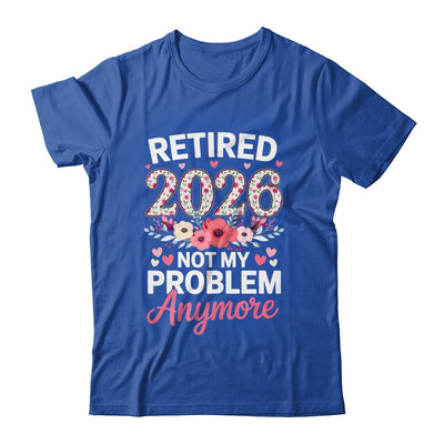 Retired 2026 Not My Problem Anymore Floral Women Retirement Shirt & Hoodie | teecentury