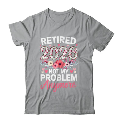Retired 2026 Not My Problem Anymore Floral Women Retirement Shirt & Hoodie | teecentury