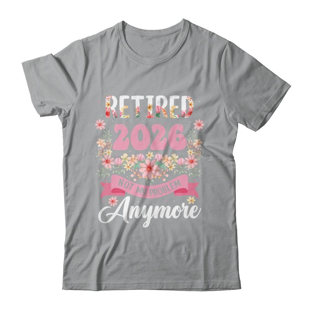 Retired 2026 Not My Problem Anymore Retirement 2026 Women Shirt & Hoodie | teecentury