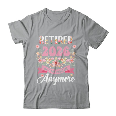 Retired 2026 Not My Problem Anymore Retirement 2026 Women Shirt & Hoodie | teecentury