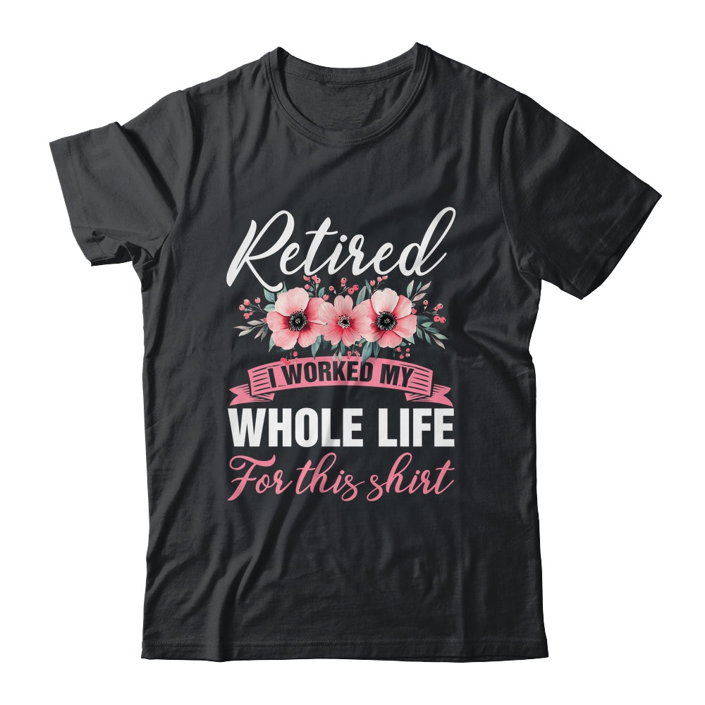 Retired Women Retirement I Worked My Whole Life For This Shirt & Hoodie | teecentury