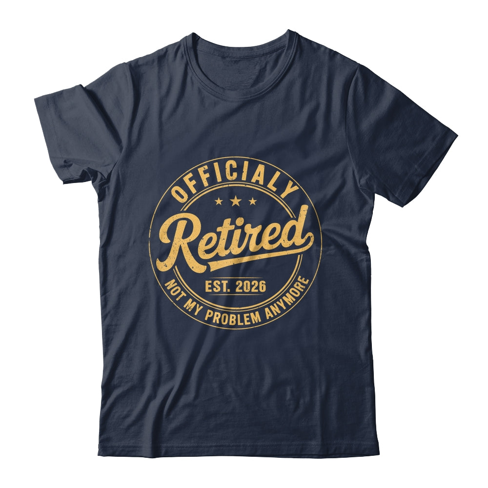 Retirement 2026 Retired 2026 Not My Problem Anymore Funny Shirt & Hoodie | teecentury