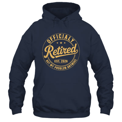 Retirement 2026 Retired 2026 Not My Problem Anymore Funny Shirt & Hoodie | teecentury