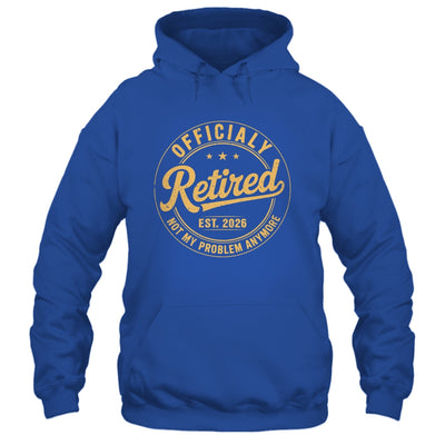 Retirement 2026 Retired 2026 Not My Problem Anymore Funny Shirt & Hoodie | teecentury