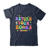 Return Your Books End School Year School Teacher Librarian Shirt & Hoodie | teecentury