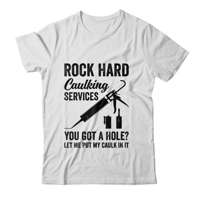 Rock Hard Caulking Services You Got A Hole Funny For Men Shirt & Hoodie | teecentury