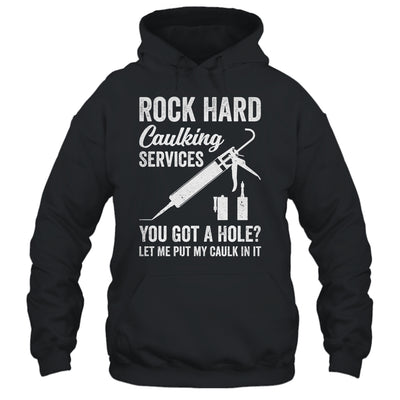 Rock Hard Caulking Services You Got A Hole Let Me Put Caulk Shirt & Hoodie | teecentury