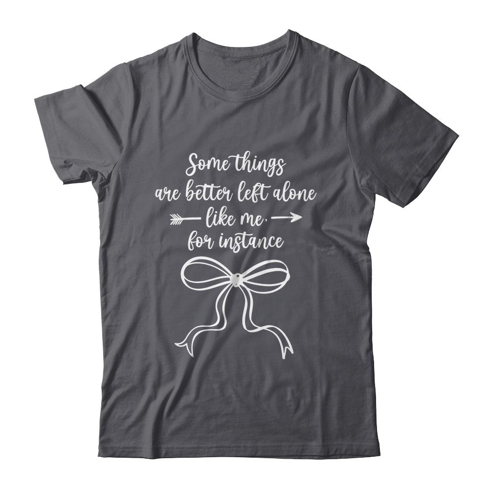 Some Things Are Better Left Alone Like Me For Instance Shirt & Tank Top | teecentury