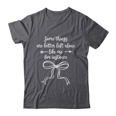 Some Things Are Better Left Alone Like Me For Instance Shirt & Tank Top | teecentury