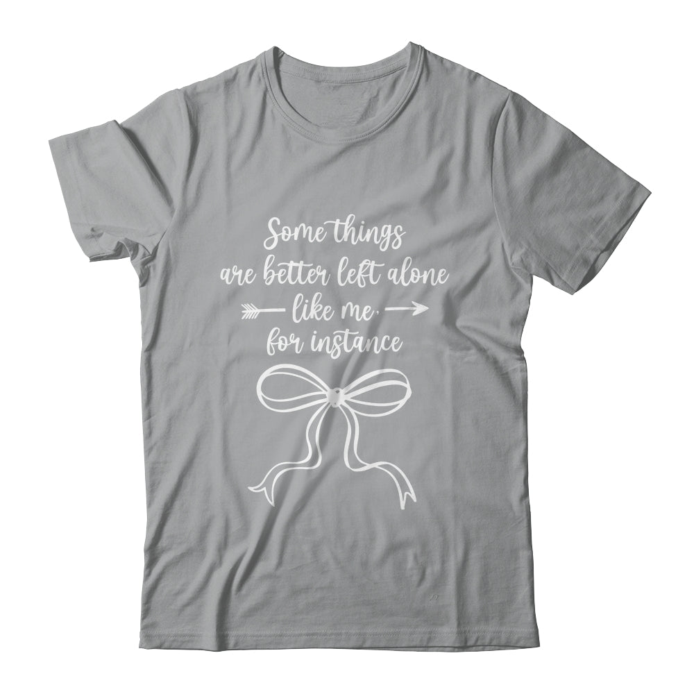 Some Things Are Better Left Alone Like Me For Instance Shirt & Tank Top | teecentury