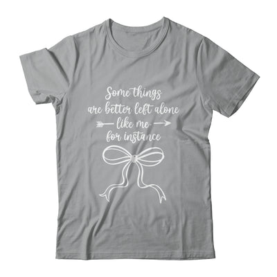 Some Things Are Better Left Alone Like Me For Instance Shirt & Tank Top | teecentury