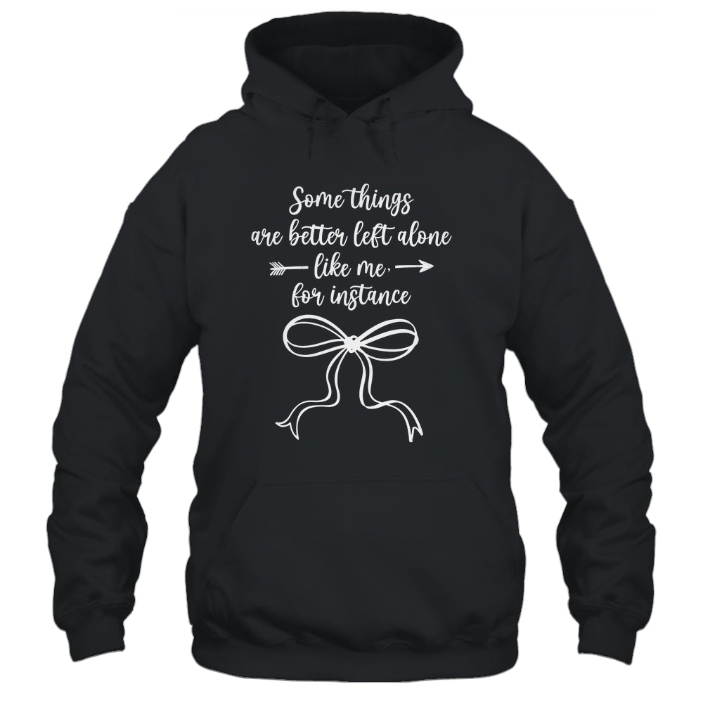 Some Things Are Better Left Alone Like Me For Instance Shirt & Tank Top | teecentury