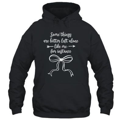 Some Things Are Better Left Alone Like Me For Instance Shirt & Tank Top | teecentury