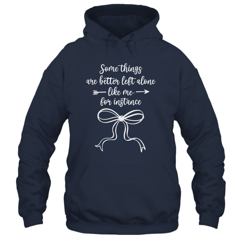 Some Things Are Better Left Alone Like Me For Instance Shirt & Tank Top | teecentury