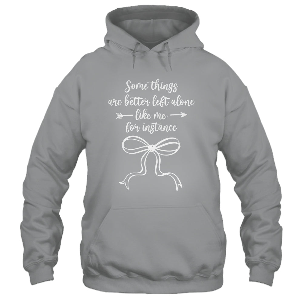 Some Things Are Better Left Alone Like Me For Instance Shirt & Tank Top | teecentury