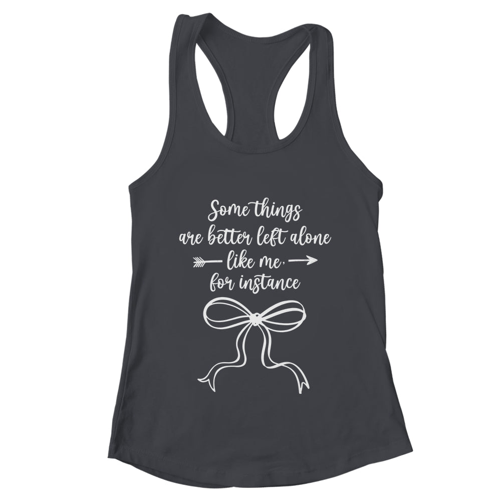 Some Things Are Better Left Alone Like Me For Instance Shirt & Tank Top | teecentury