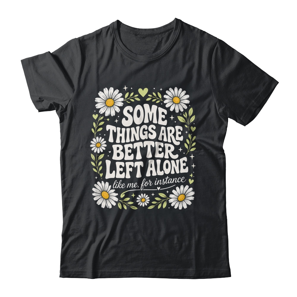 Some Things are Better Left Alone Like Me for Instance Fun Shirt & Hoodie | teecentury