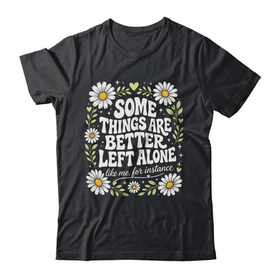 Some Things are Better Left Alone Like Me for Instance Fun Shirt & Hoodie | teecentury