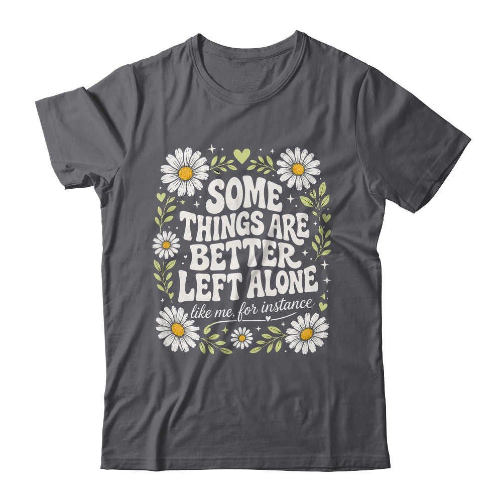 Some Things are Better Left Alone Like Me for Instance Fun Shirt & Hoodie | teecentury