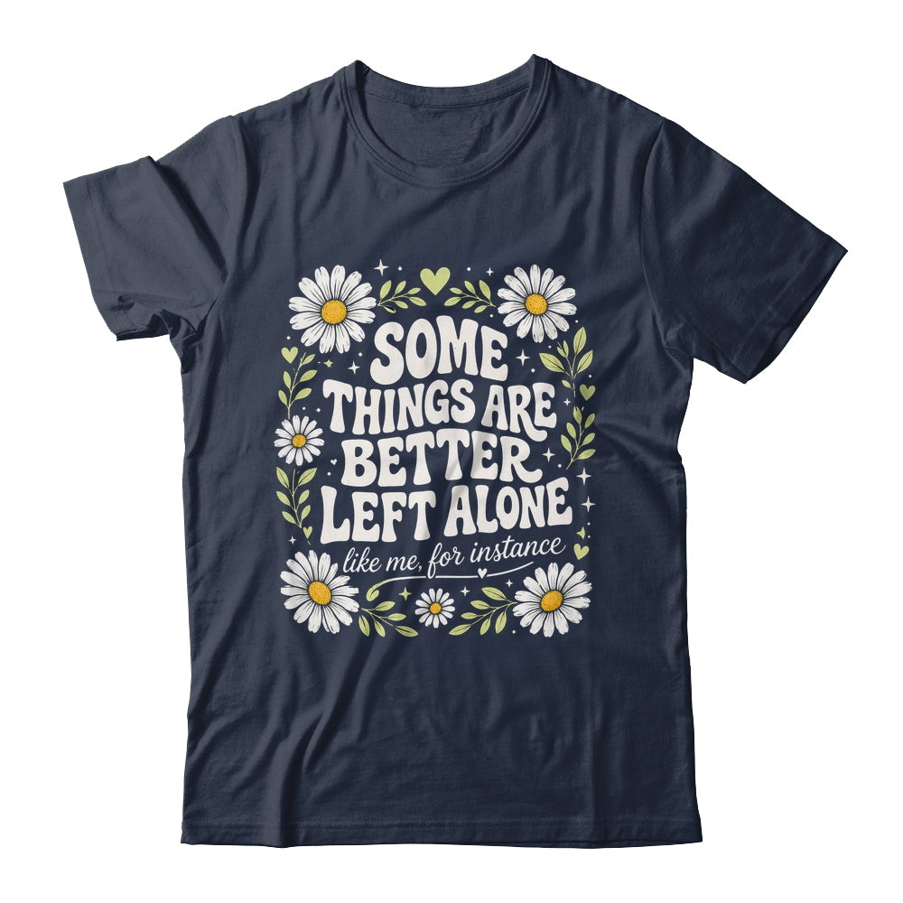 Some Things are Better Left Alone Like Me for Instance Fun Shirt & Hoodie | teecentury