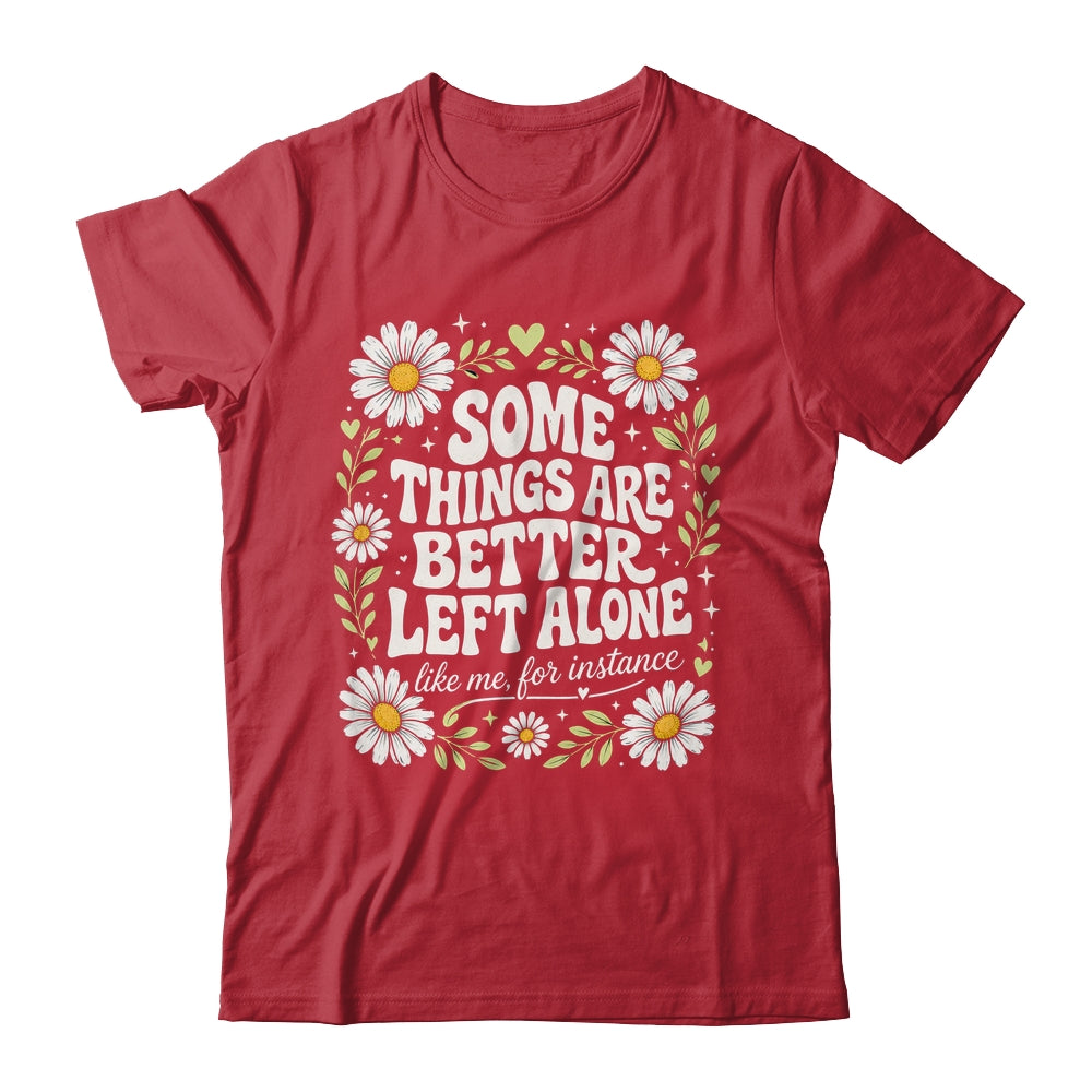 Some Things are Better Left Alone Like Me for Instance Fun Shirt & Hoodie | teecentury